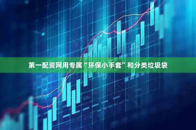 第一配资网用专属“环保小手套”和分类垃圾袋