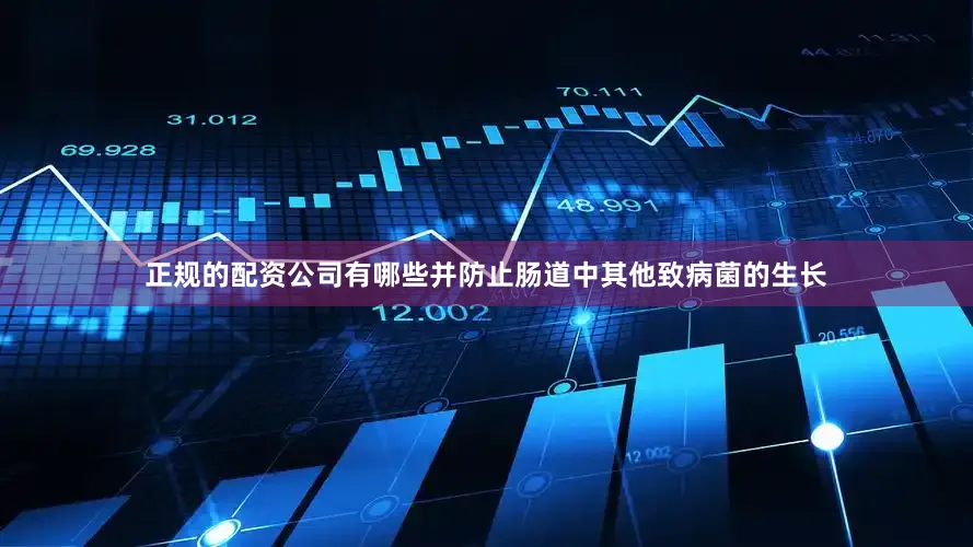正规的配资公司有哪些并防止肠道中其他致病菌的生长