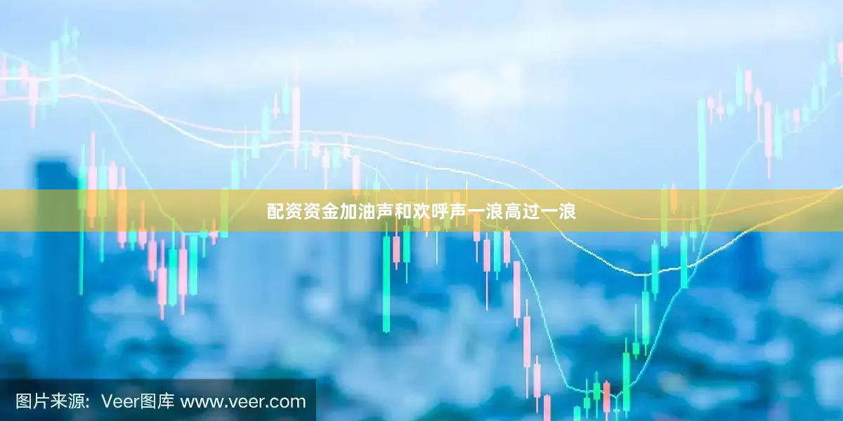 配资资金加油声和欢呼声一浪高过一浪