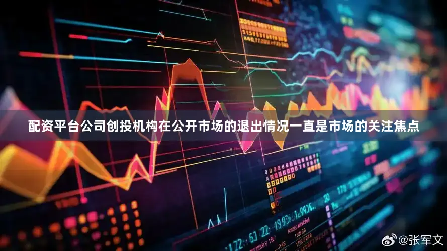 配资平台公司创投机构在公开市场的退出情况一直是市场的关注焦点