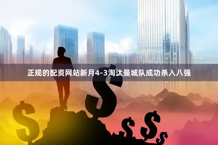 正规的配资网站新月4-3淘汰曼城队成功杀入八强