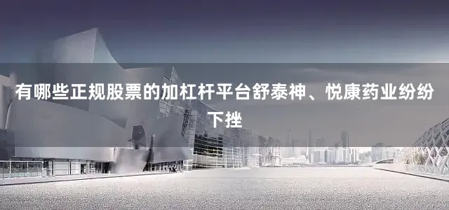 有哪些正规股票的加杠杆平台舒泰神、悦康药业纷纷下挫