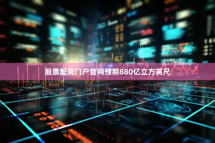股票配资门户官网预期880亿立方英尺