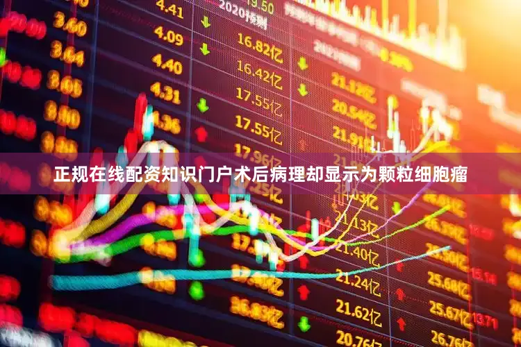 正规在线配资知识门户术后病理却显示为颗粒细胞瘤