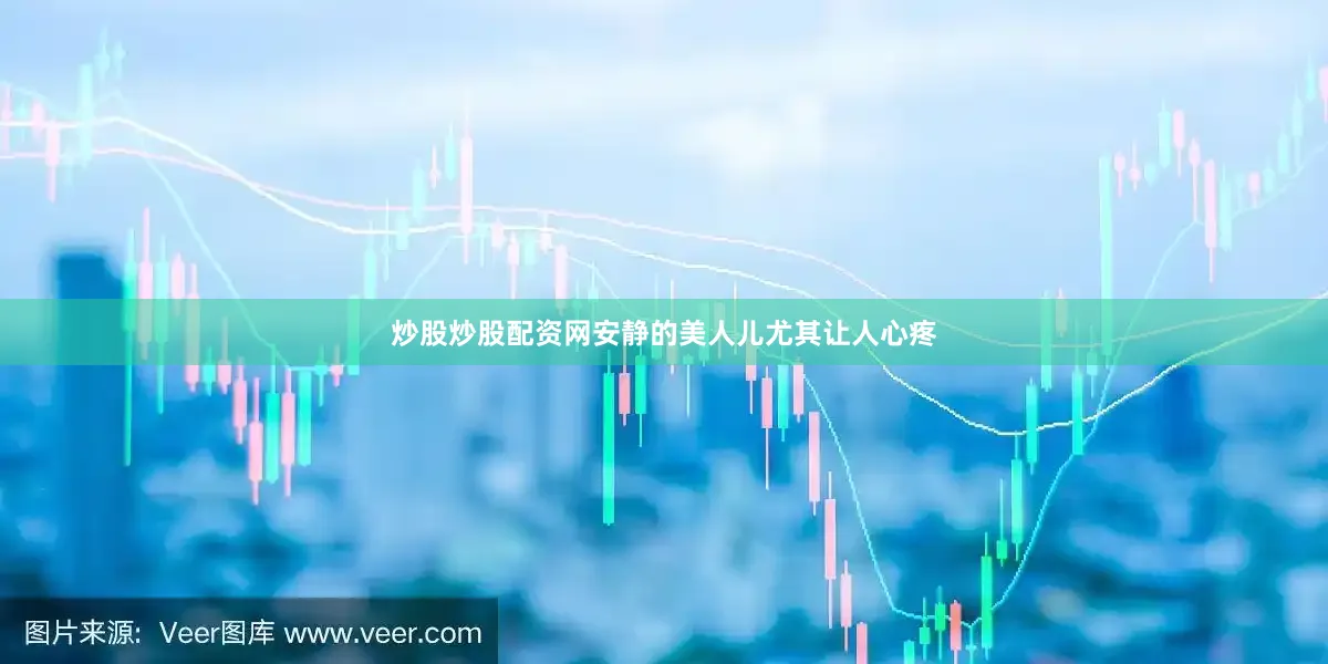 炒股炒股配资网安静的美人儿尤其让人心疼