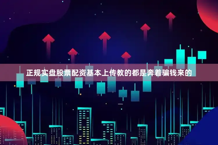 正规实盘股票配资基本上传教的都是奔着骗钱来的