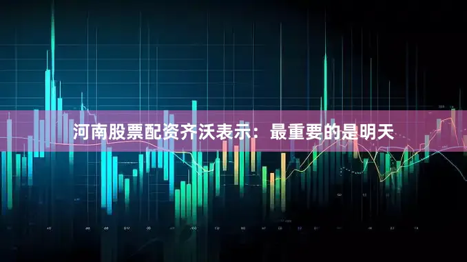 河南股票配资齐沃表示：最重要的是明天