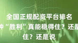 全国正规配资平台排名这种“胜利”真能稳得住？还是说