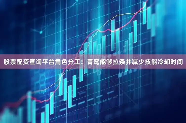 股票配资查询平台角色分工：青鸾能够拉条并减少技能冷却时间