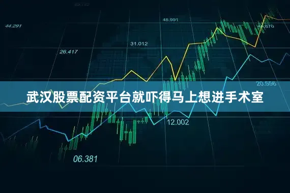 武汉股票配资平台就吓得马上想进手术室