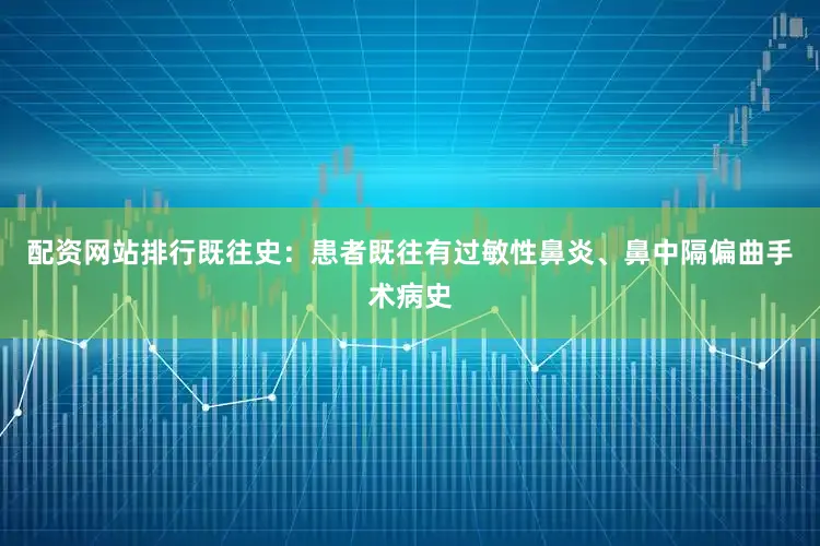 配资网站排行既往史：患者既往有过敏性鼻炎、鼻中隔偏曲手术病史