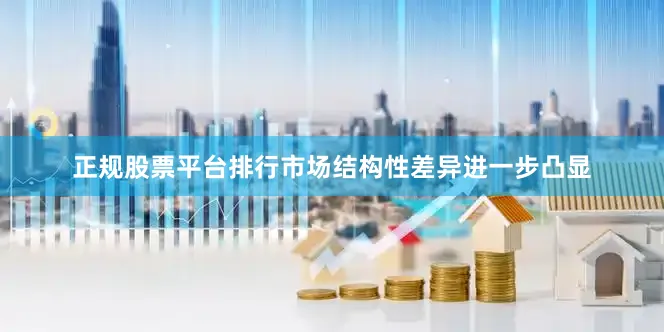 正规股票平台排行市场结构性差异进一步凸显