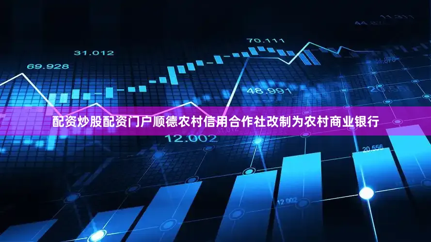 配资炒股配资门户顺德农村信用合作社改制为农村商业银行