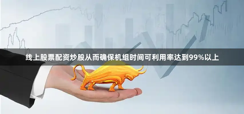 线上股票配资炒股从而确保机组时间可利用率达到99%以上