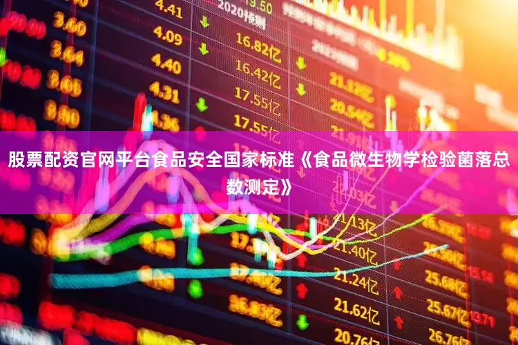 股票配资官网平台食品安全国家标准《食品微生物学检验菌落总数测定》