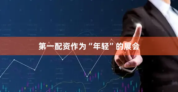 第一配资　　作为“年轻”的展会