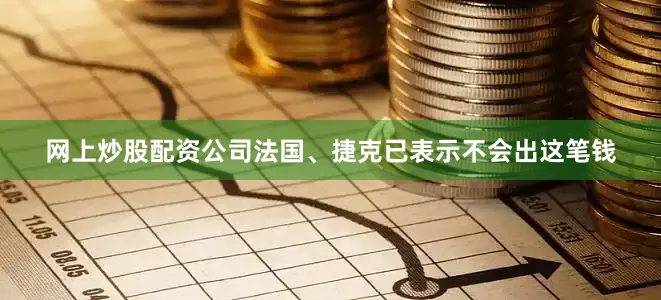 网上炒股配资公司法国、捷克已表示不会出这笔钱
