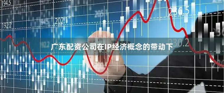 广东配资公司在IP经济概念的带动下