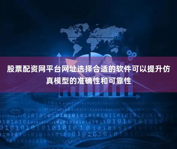 股票配资网平台网址选择合适的软件可以提升仿真模型的准确性和可靠性