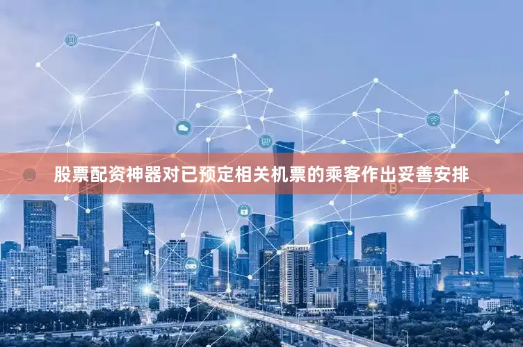 股票配资神器对已预定相关机票的乘客作出妥善安排