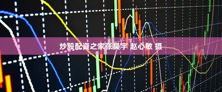 炒股配资之家张昊宇 赵心敏 摄