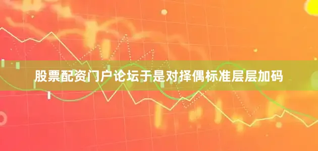 股票配资门户论坛于是对择偶标准层层加码