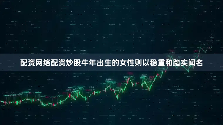配资网络配资炒股牛年出生的女性则以稳重和踏实闻名